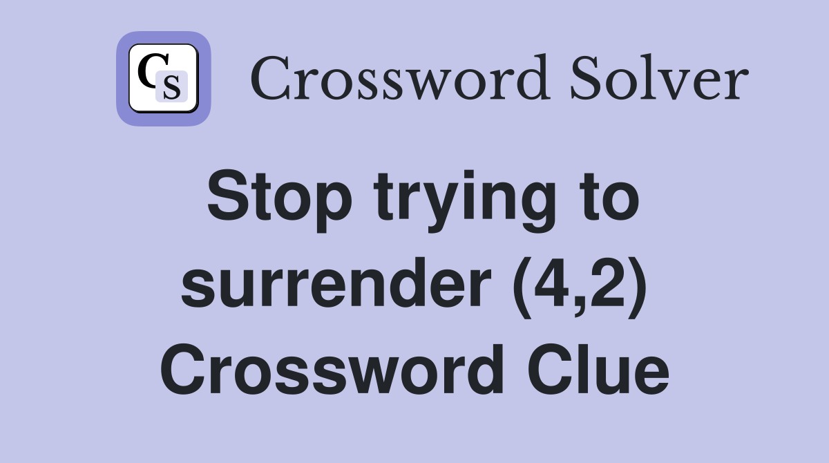 Stop trying to surrender (4,2) Crossword Clue