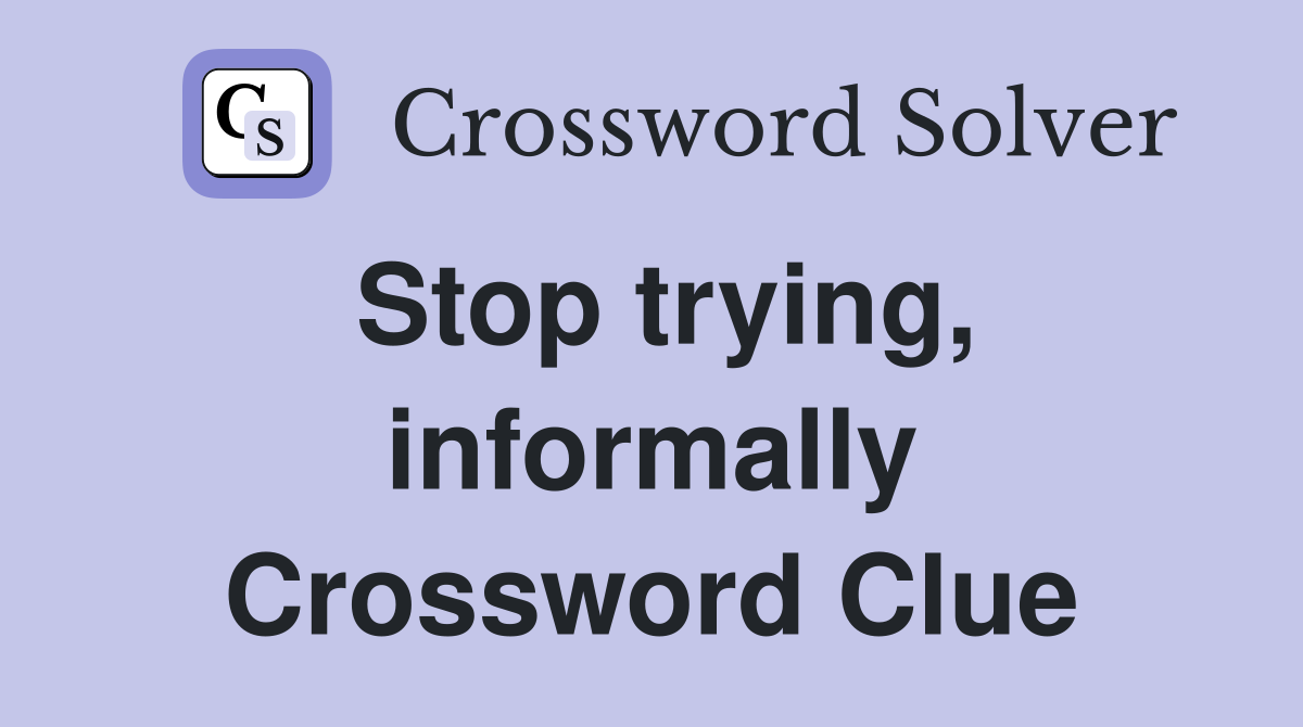 Stop trying, informally Crossword Clue