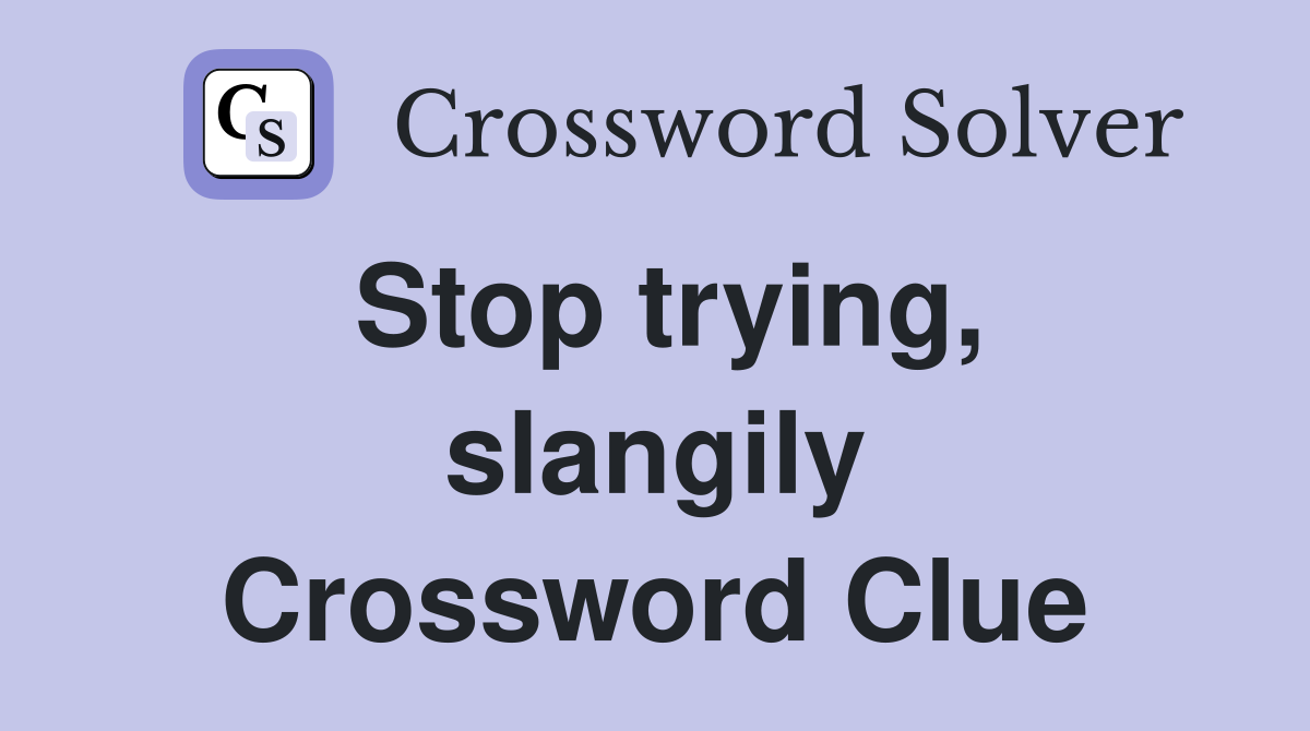Stop trying, slangily Crossword Clue