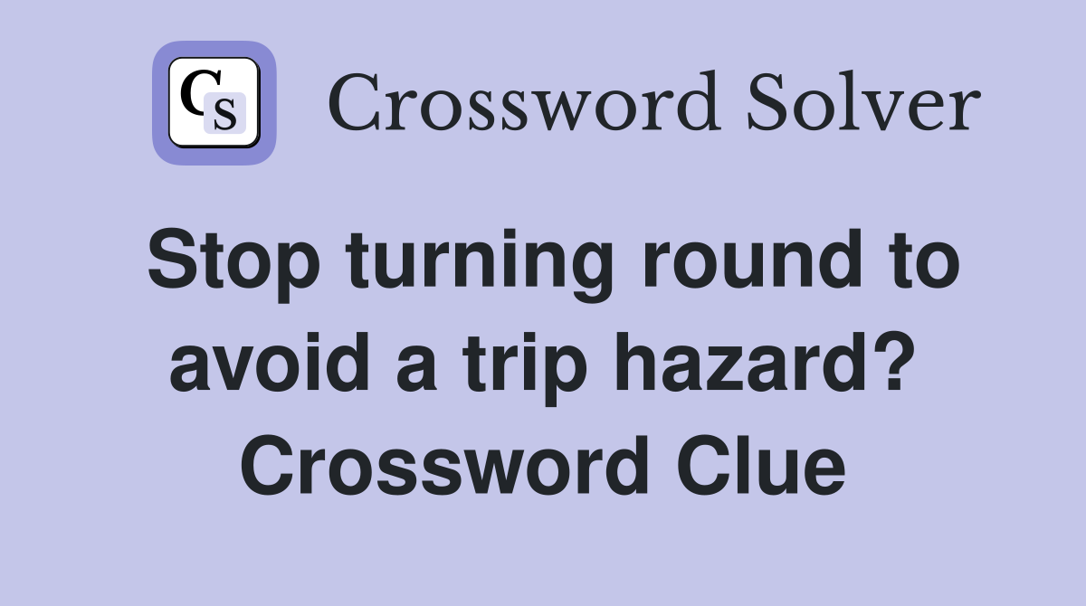 Stop turning round to avoid a trip hazard? Crossword Clue