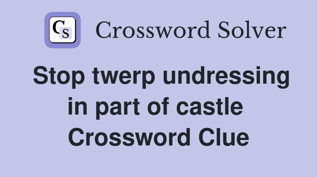 Stop twerp undressing in part of castle  Crossword Clue