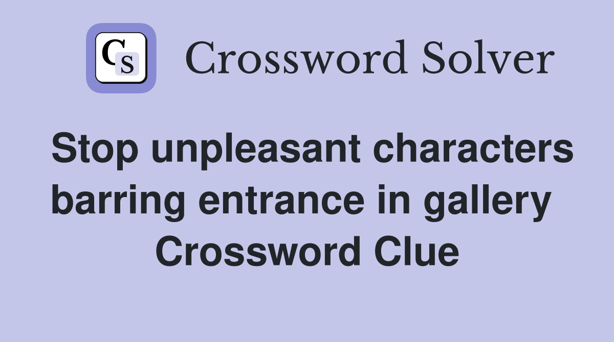 Stop unpleasant characters barring entrance in gallery  Crossword Clue