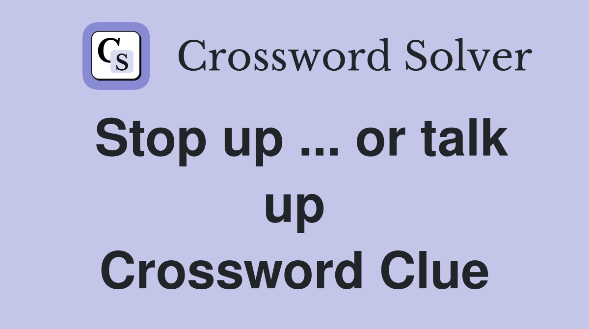 Stop up ... or talk up Crossword Clue