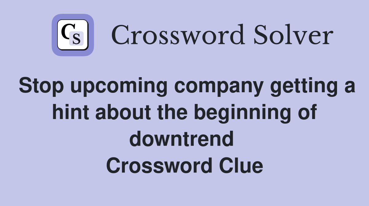Stop upcoming company getting a hint about the beginning of downtrend  Crossword Clue