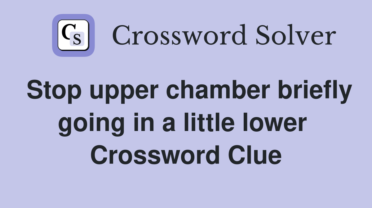 Stop upper chamber briefly going in a little lower  Crossword Clue