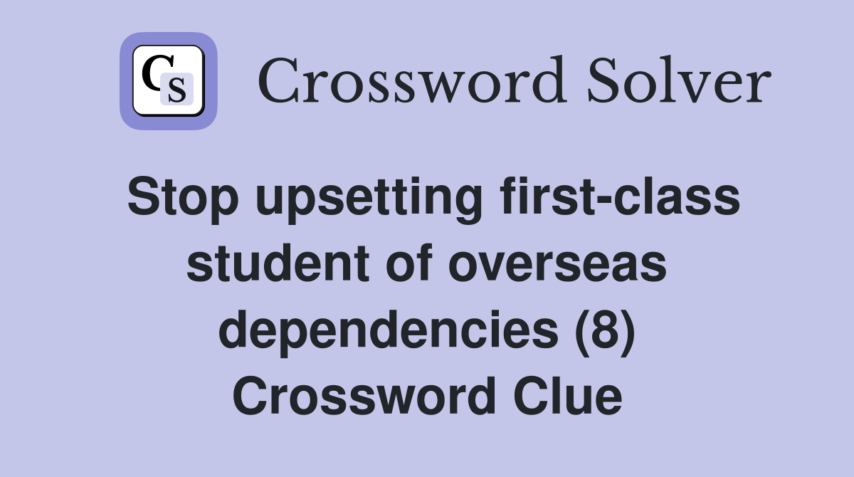 Stop upsetting first-class student of overseas dependencies (8) Crossword Clue