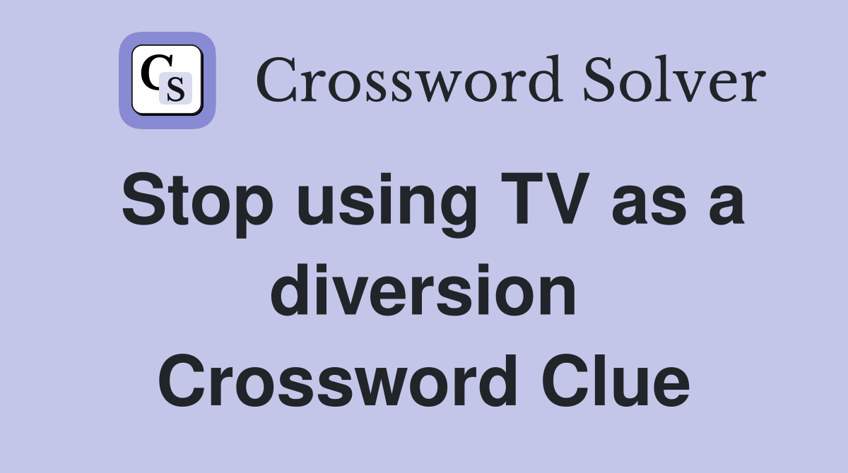 Stop using TV as a diversion Crossword Clue