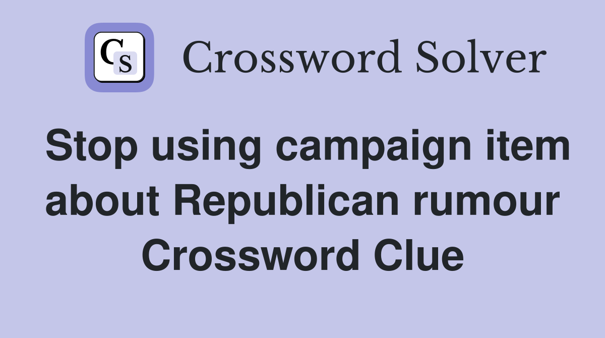 Stop using campaign item about Republican rumour Crossword Clue