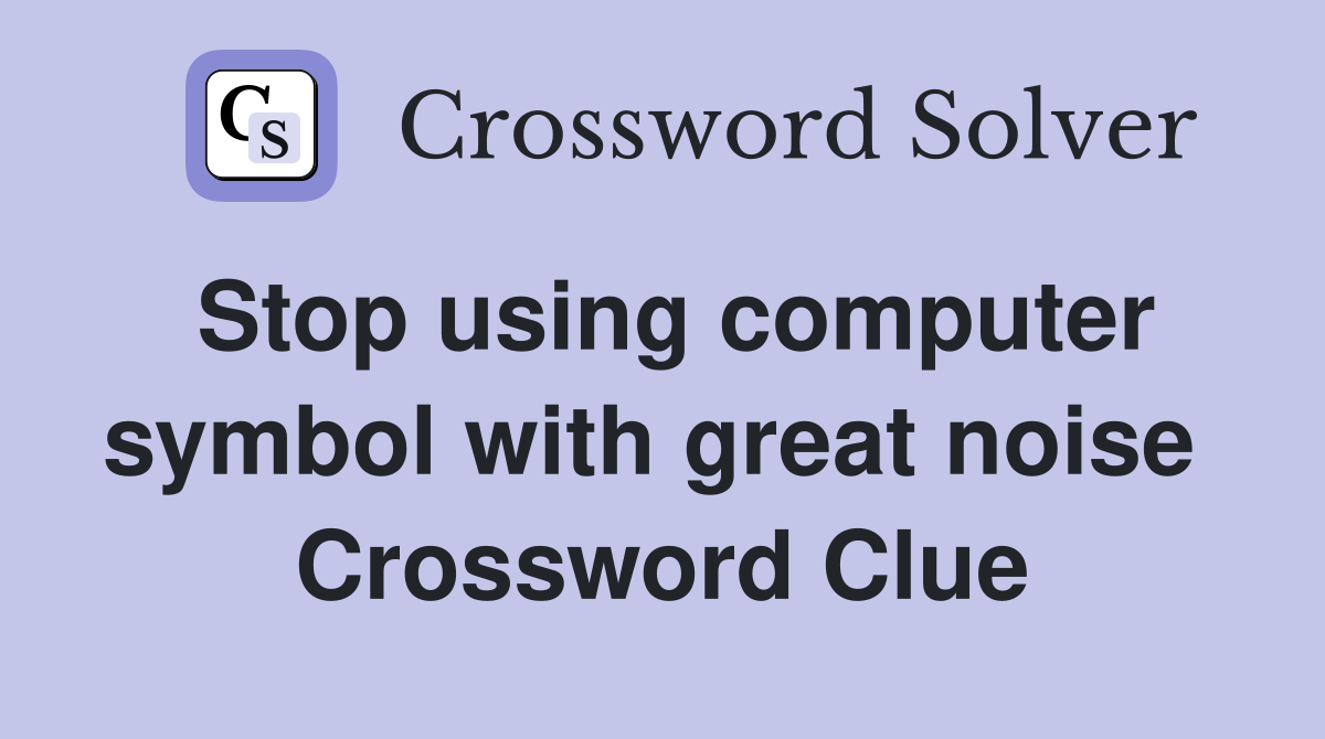 Stop using computer symbol with great noise  Crossword Clue