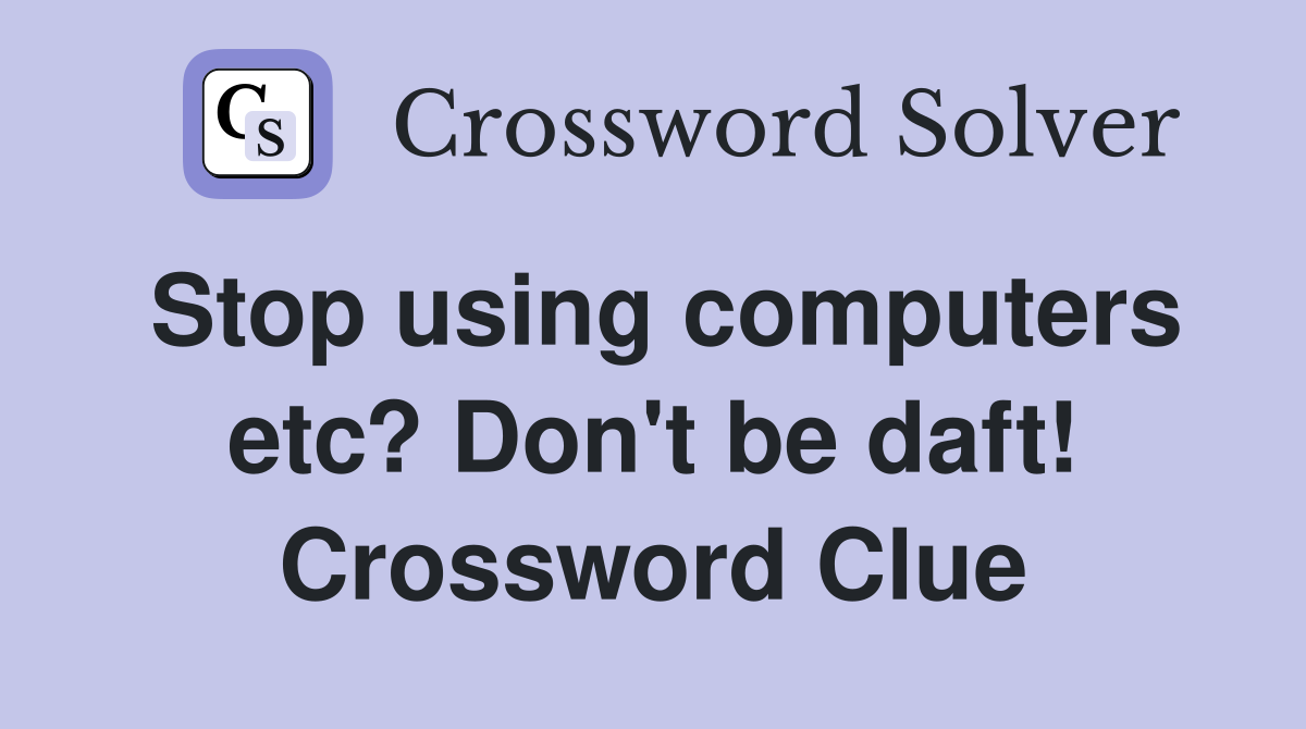 Stop using computers etc? Don't be daft! Crossword Clue