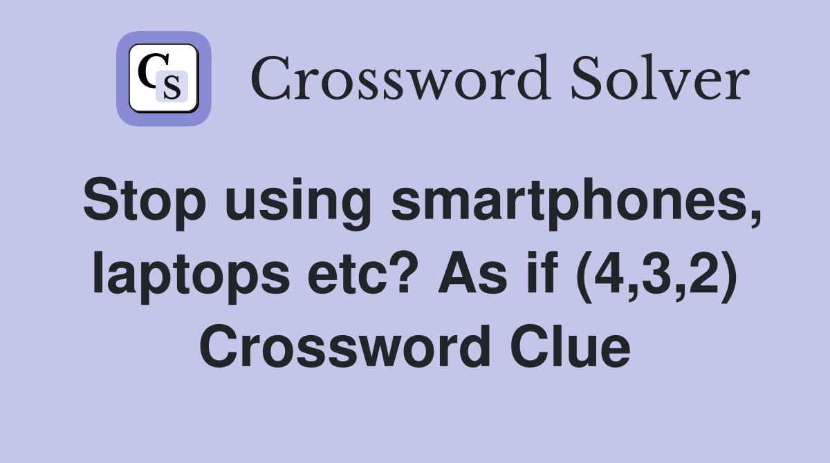 Stop using smartphones, laptops etc? As if (4,3,2) Crossword Clue