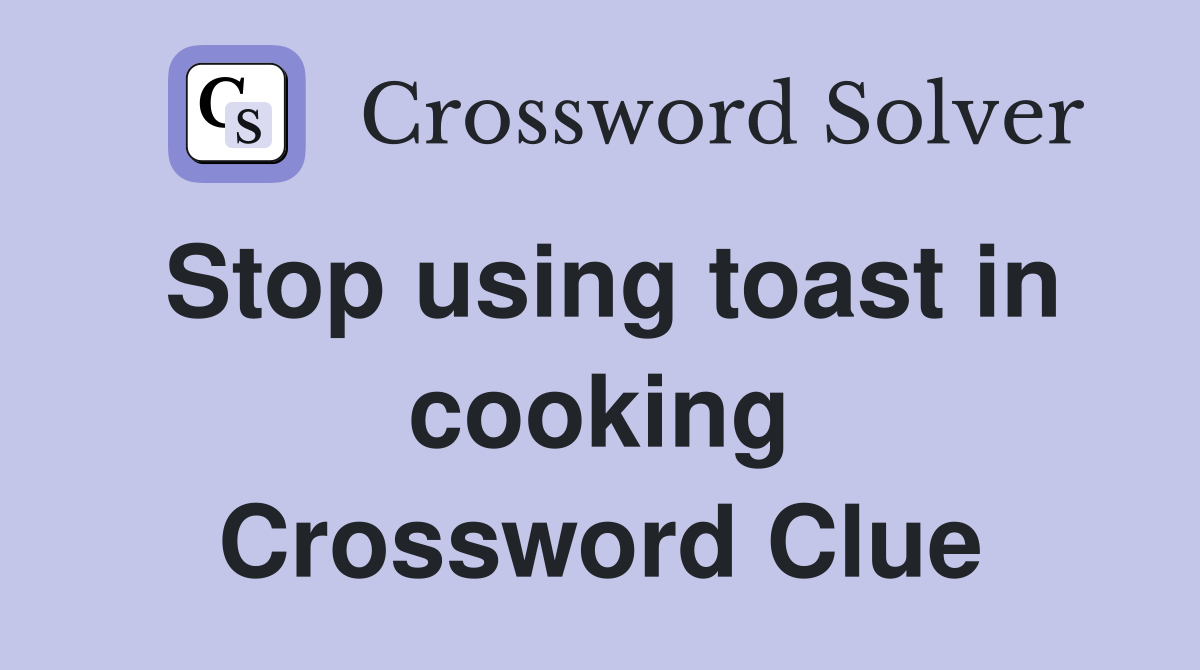Stop using toast in cooking Crossword Clue