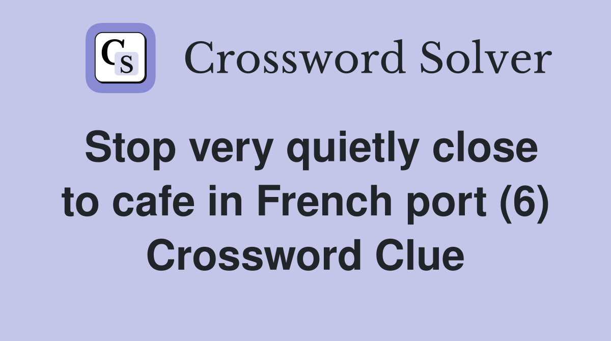 Stop very quietly close to cafe in French port (6) Crossword Clue