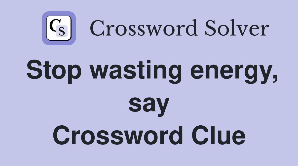 Stop wasting energy, say Crossword Clue