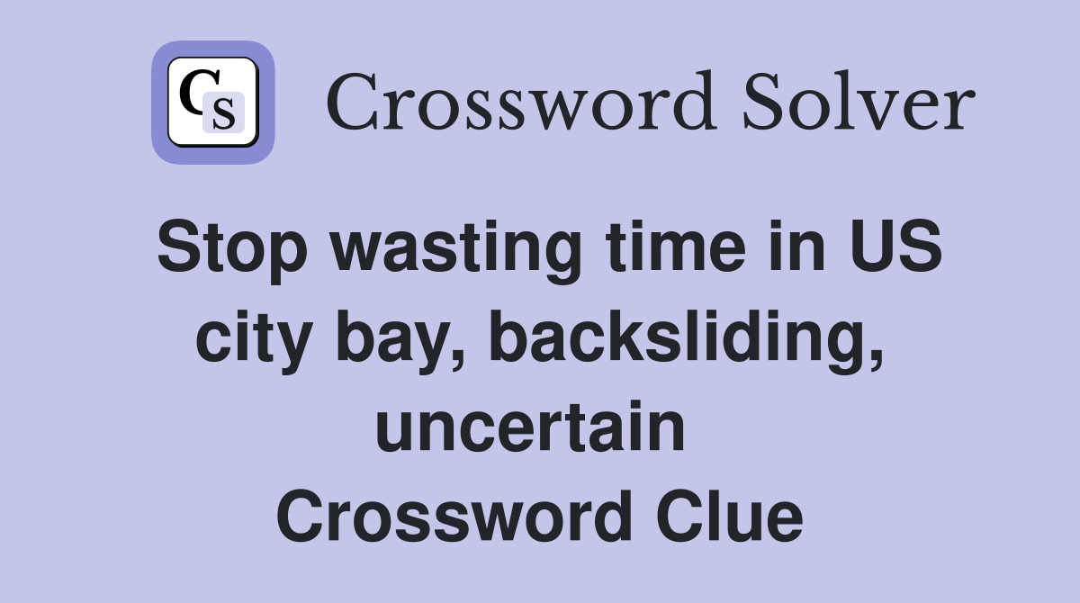 Stop wasting time in US city bay, backsliding, uncertain  Crossword Clue