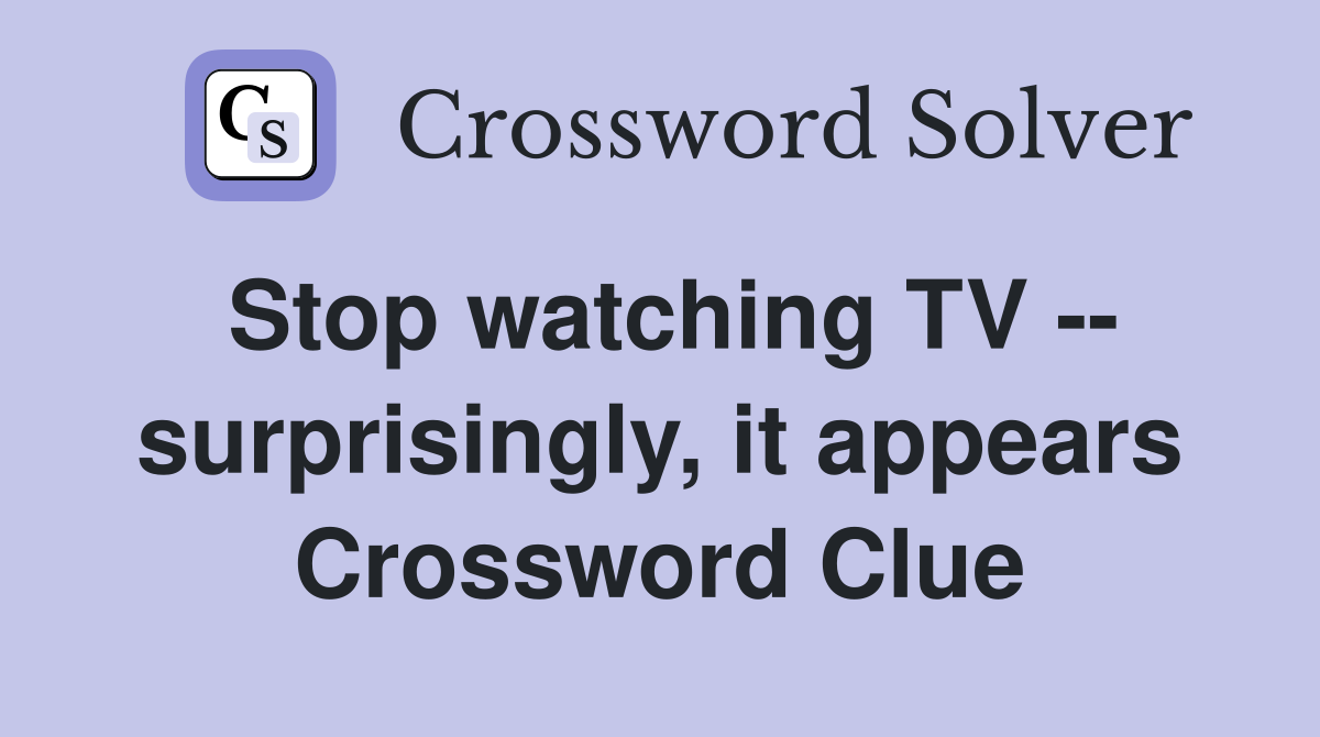 Stop watching TV -- surprisingly, it appears Crossword Clue