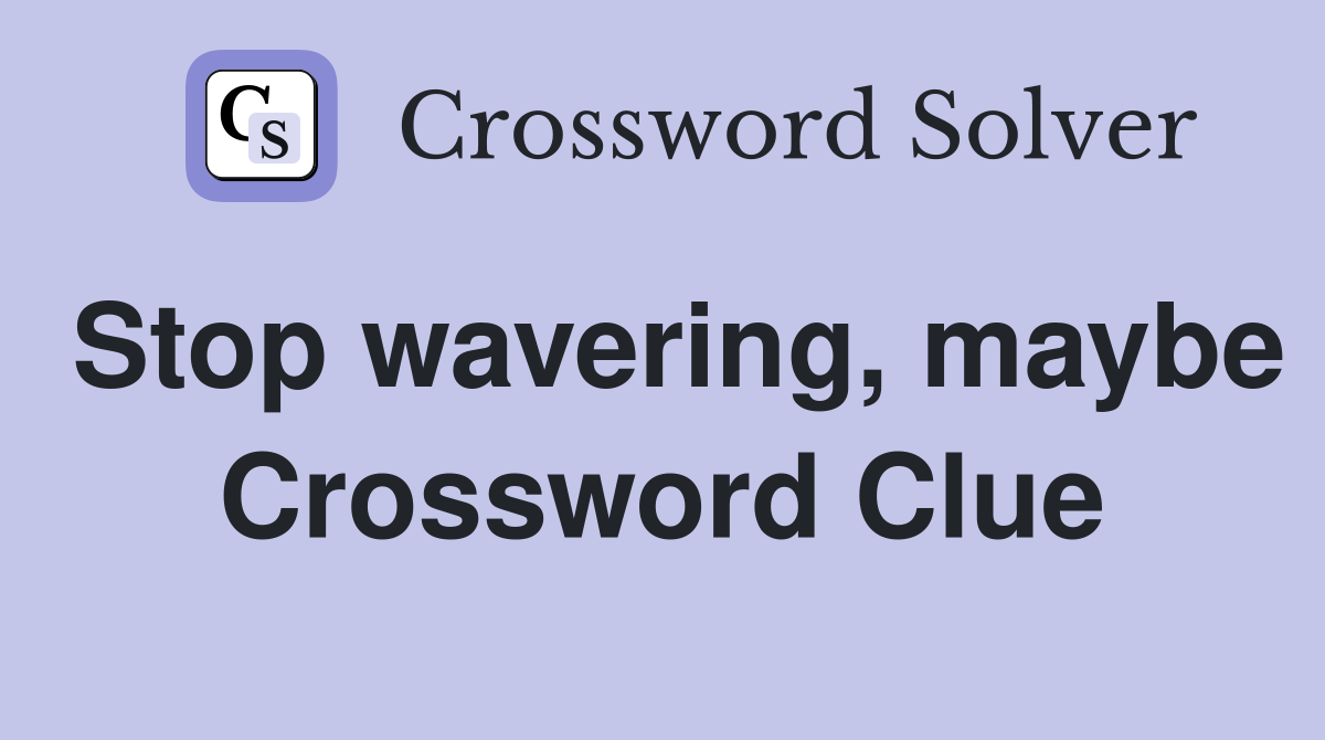 Stop wavering, maybe Crossword Clue