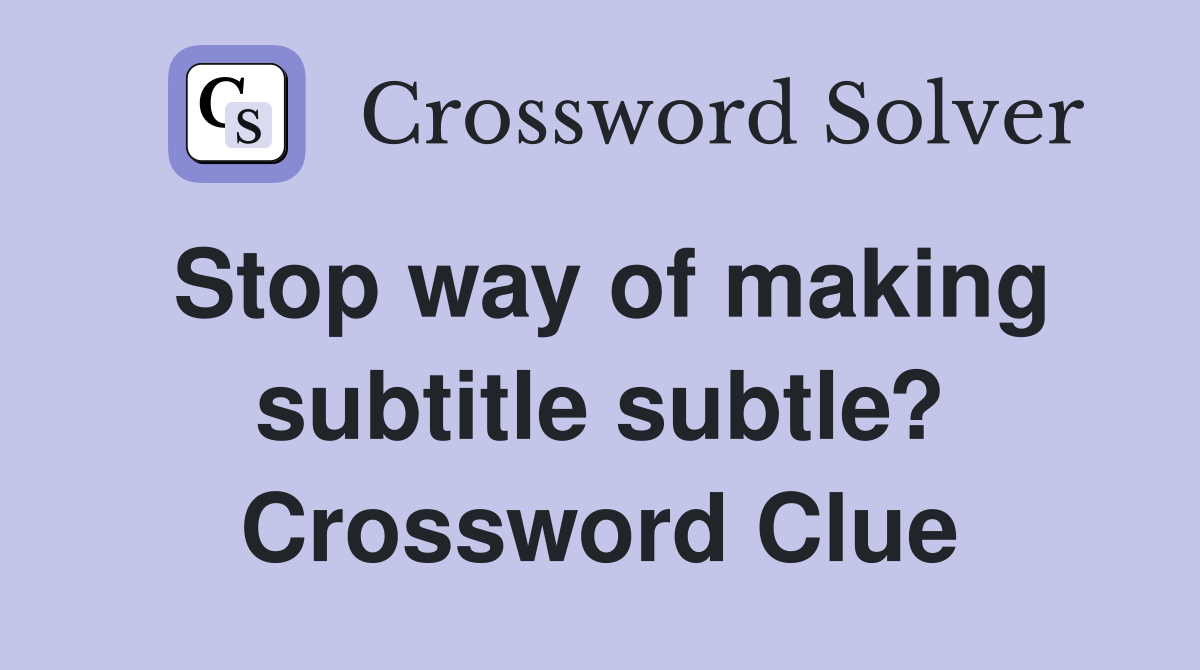 Stop way of making subtitle subtle? Crossword Clue