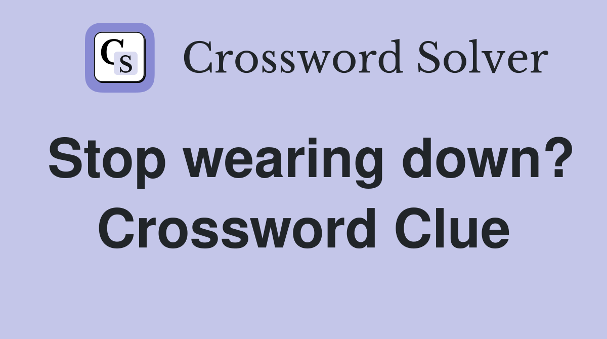 Stop wearing down? Crossword Clue