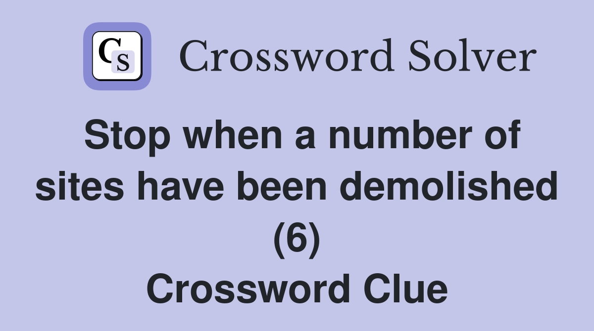 Stop when a number of sites have been demolished (6) Crossword Clue