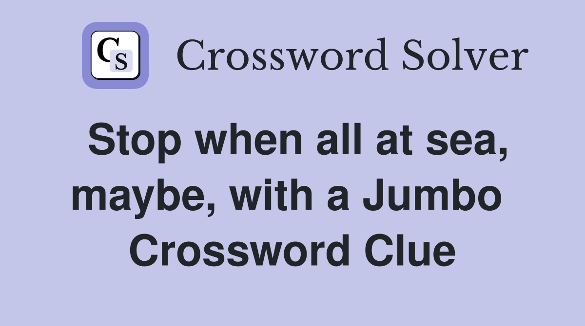Stop when all at sea, maybe, with a Jumbo  Crossword Clue