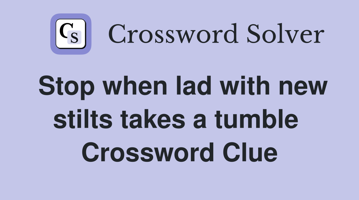 Stop when lad with new stilts takes a tumble  Crossword Clue
