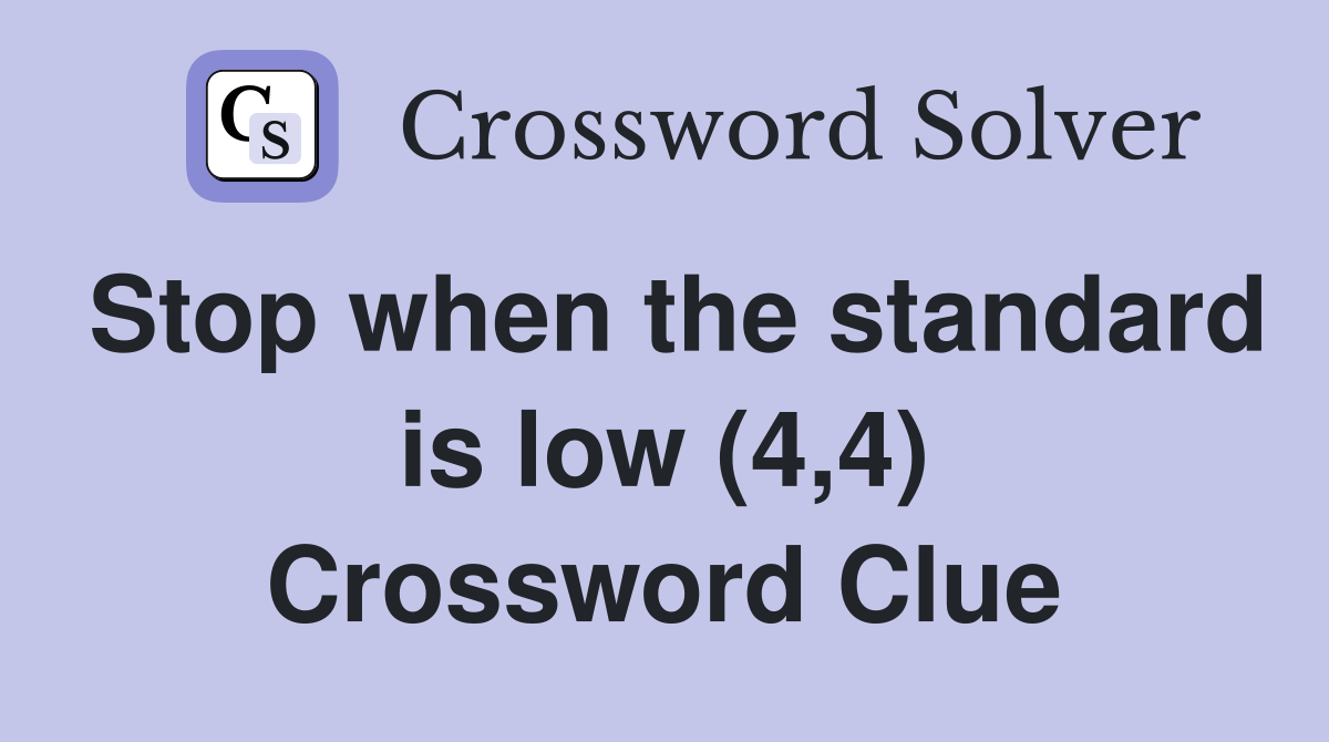 Stop when the standard is low (4,4) Crossword Clue