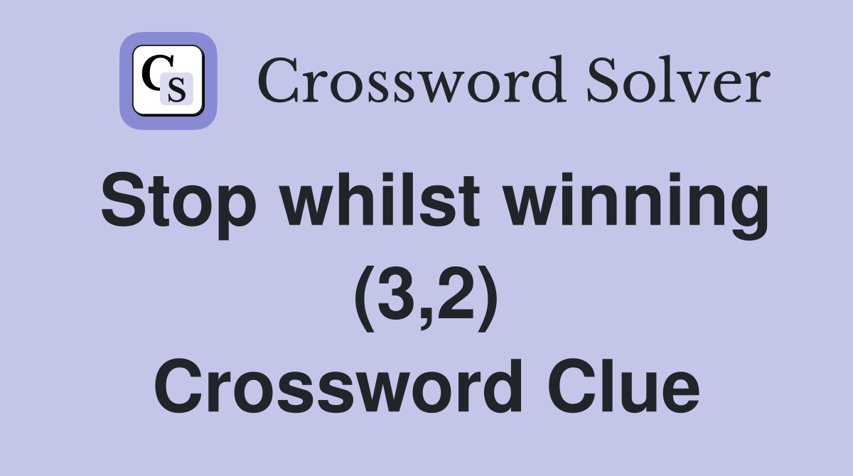 Stop whilst winning (3,2) Crossword Clue