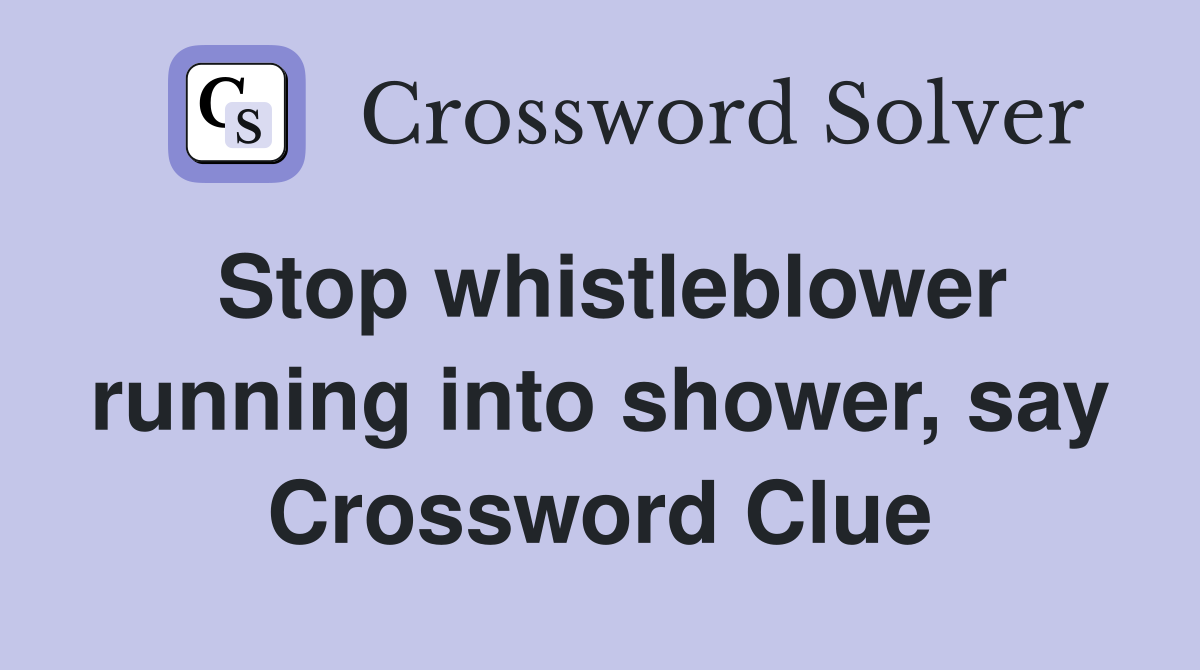 Stop whistleblower running into shower, say Crossword Clue