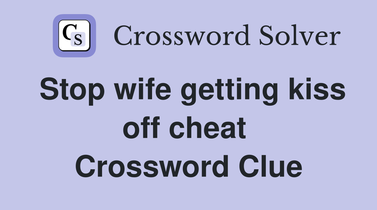 Stop wife getting kiss off cheat  Crossword Clue