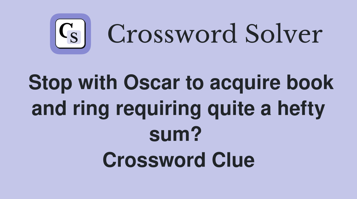 Stop with Oscar to acquire book and ring requiring quite a hefty sum?  Crossword Clue