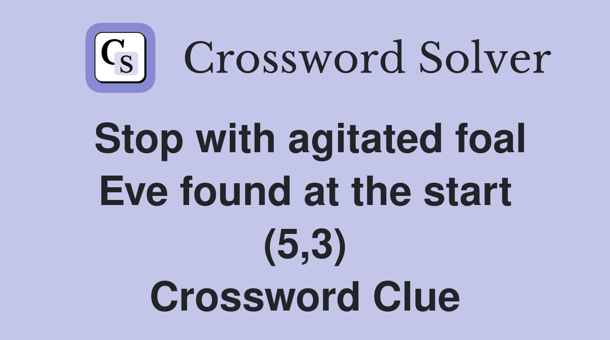Stop with agitated foal Eve found at the start (5,3) Crossword Clue