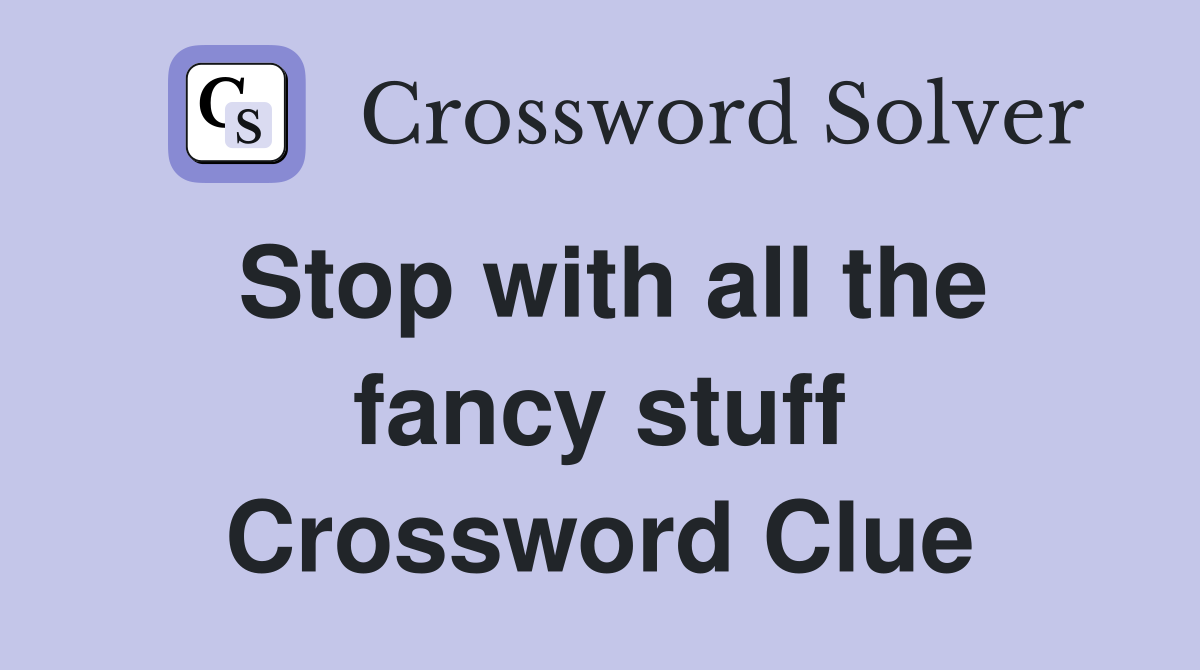 Stop with all the fancy stuff Crossword Clue
