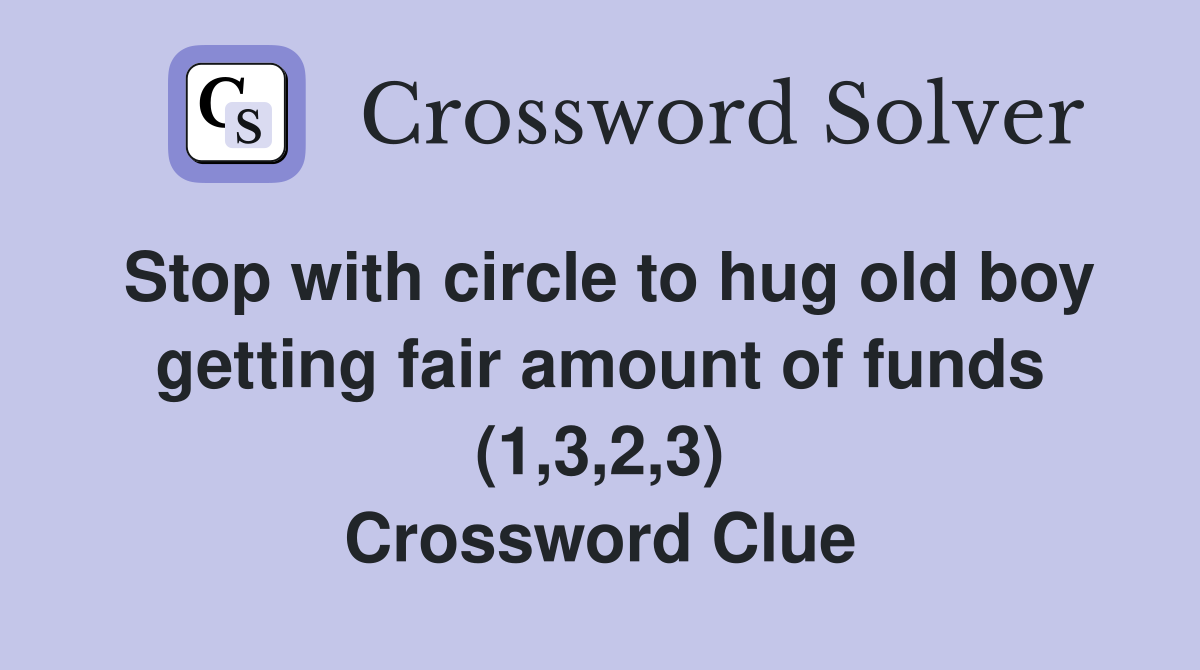 Stop with circle to hug old boy getting fair amount of funds (1,3,2,3) Crossword Clue