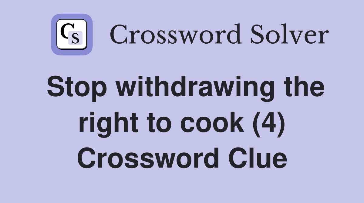 Stop withdrawing the right to cook (4) Crossword Clue