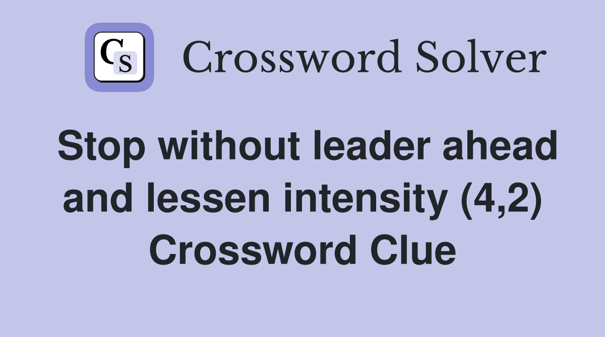 Stop without leader ahead and lessen intensity (4,2) Crossword Clue