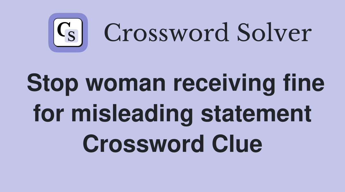 Stop woman receiving fine for misleading statement Crossword Clue