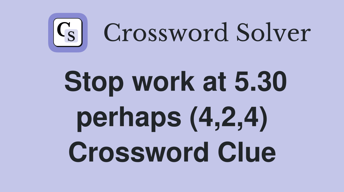 Stop work at 5.30 perhaps (4,2,4) Crossword Clue