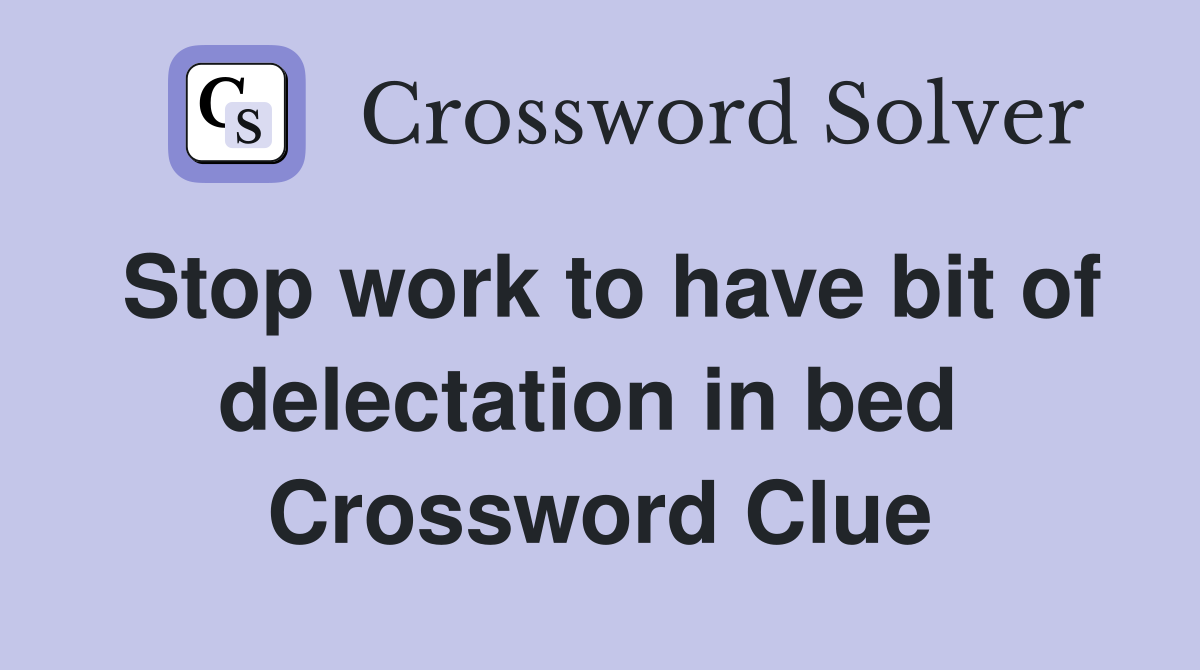 Stop work to have bit of delectation in bed  Crossword Clue
