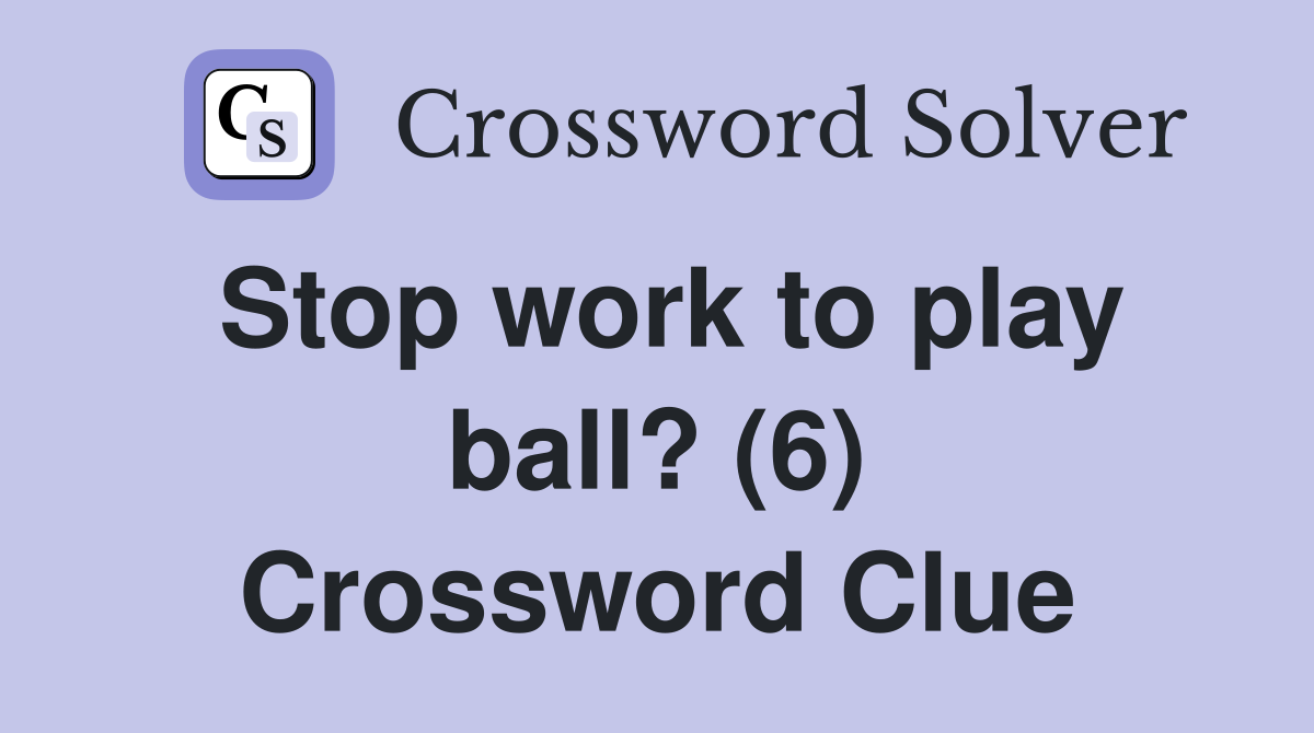 Stop work to play ball? (6) Crossword Clue