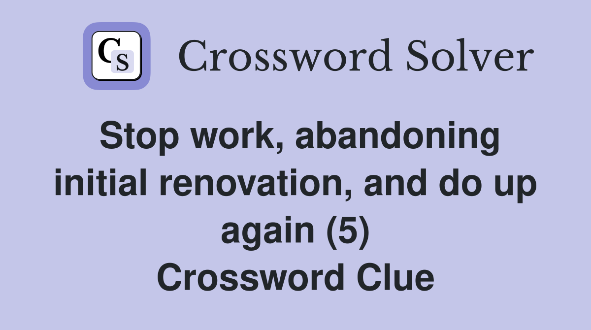 Stop work, abandoning initial renovation, and do up again (5) Crossword Clue