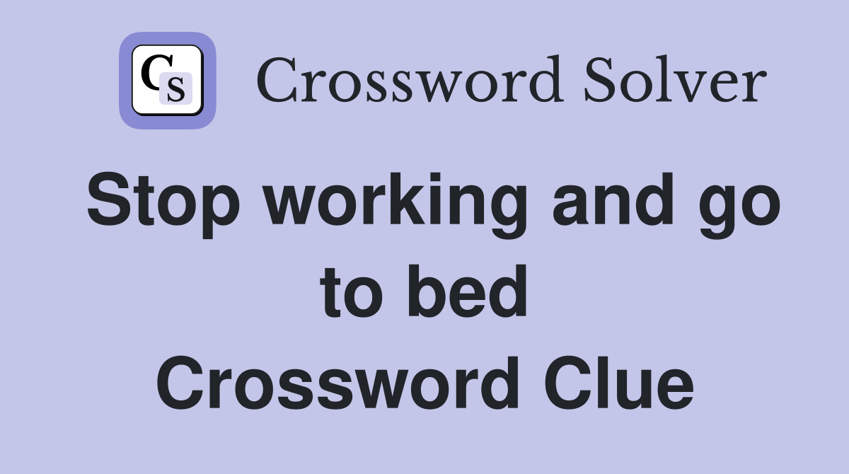 Stop working and go to bed Crossword Clue