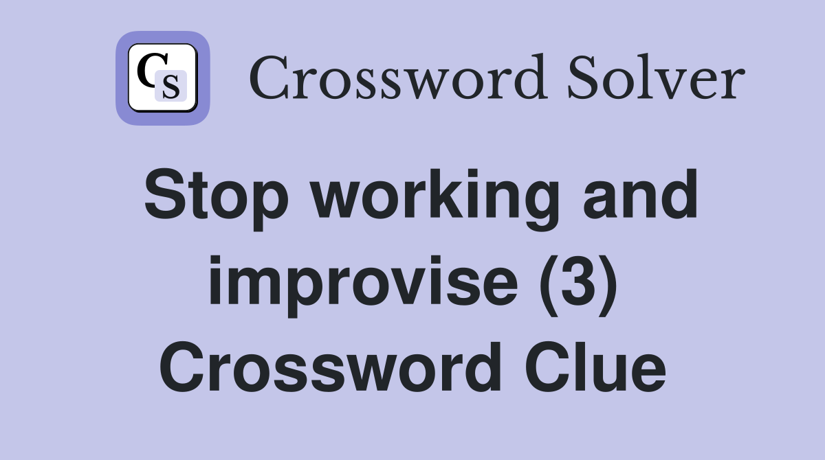 Stop working and improvise (3) Crossword Clue