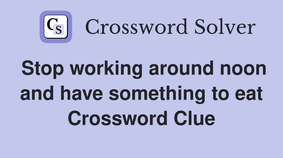 Stop working around noon and have something to eat Crossword Clue