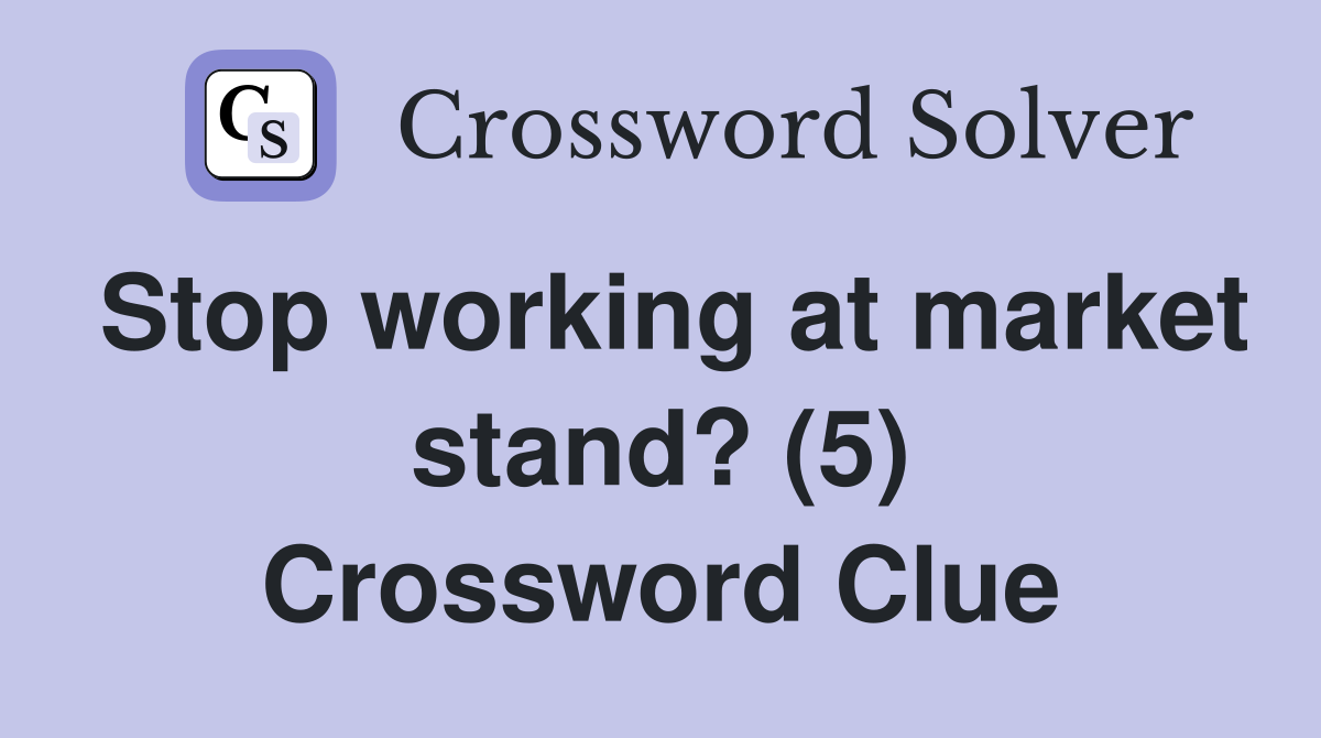Stop working at market stand? (5) Crossword Clue