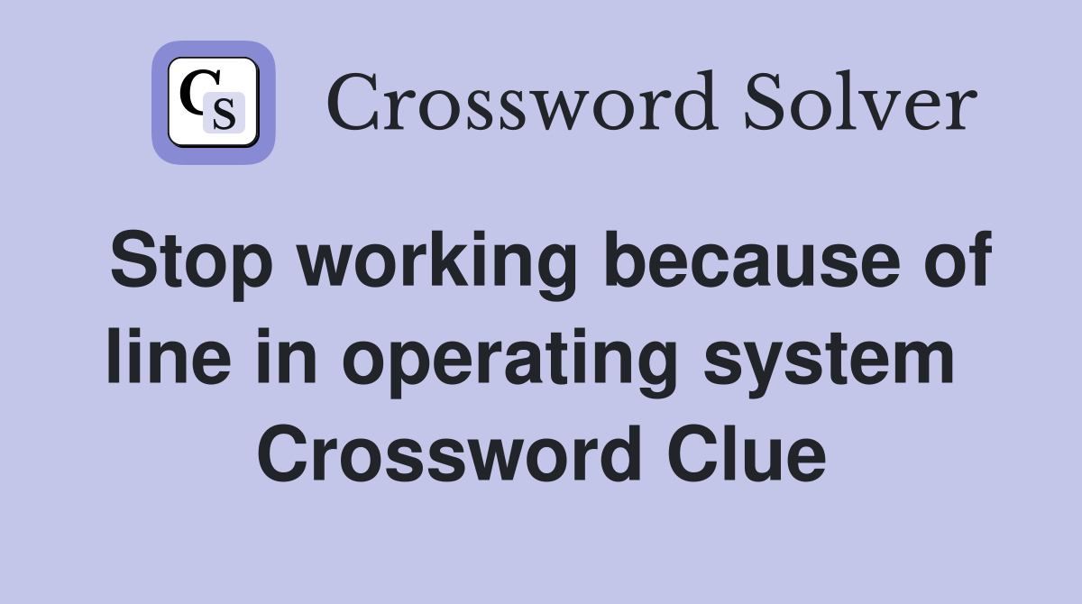 Stop working because of line in operating system  Crossword Clue