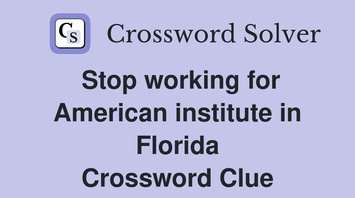 Stop working for American institute in Florida Crossword Clue