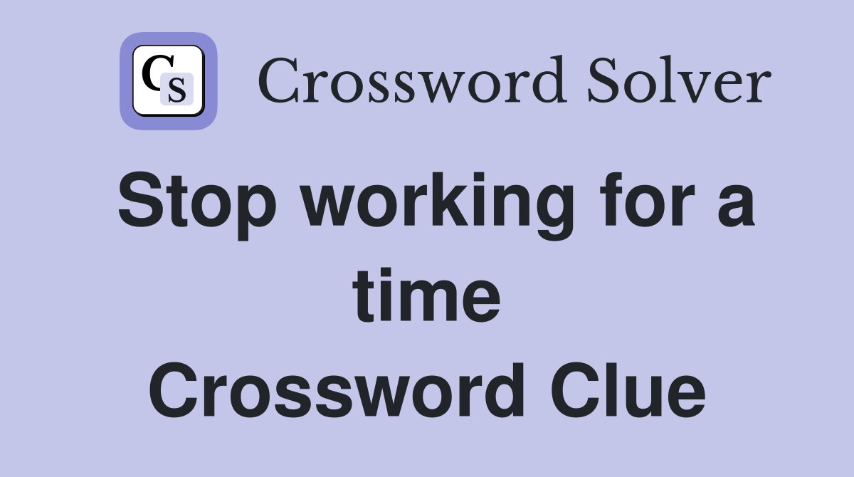 Stop working for a time Crossword Clue