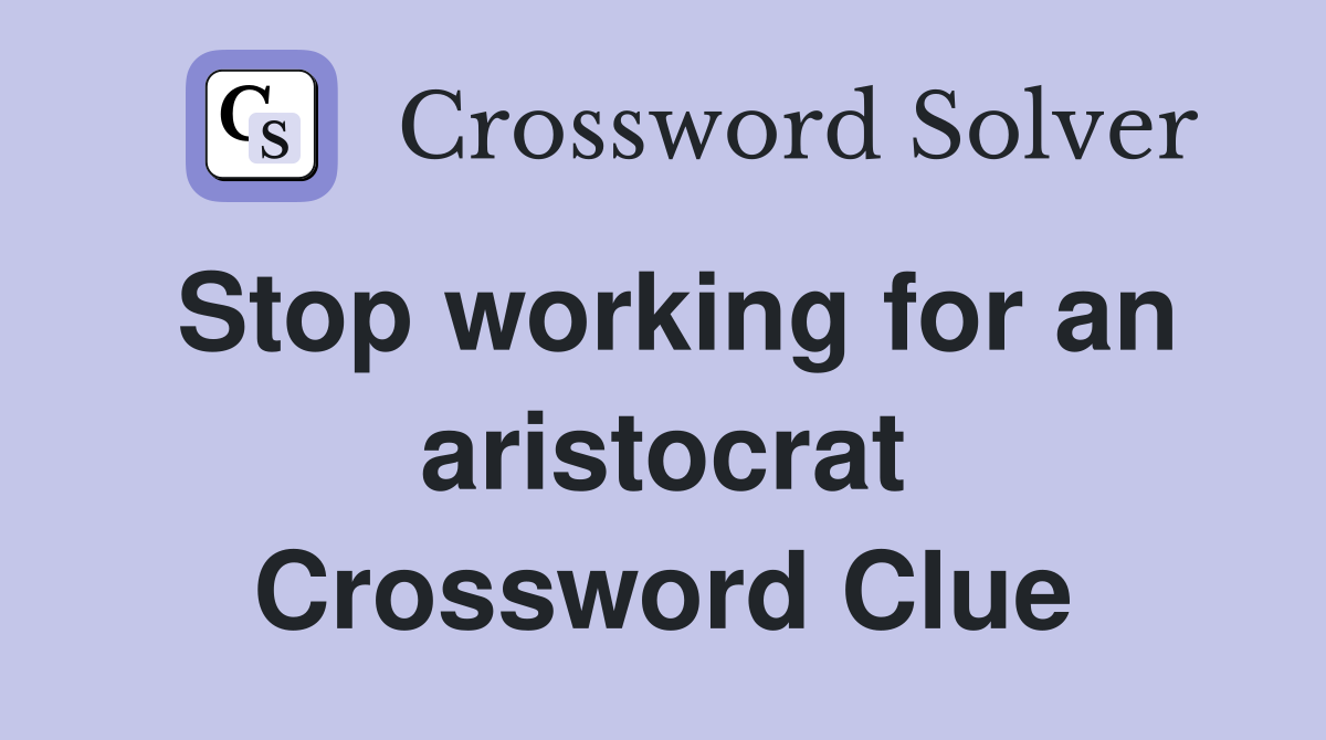 Stop working for an aristocrat Crossword Clue