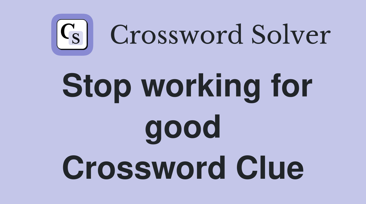 Stop working for good Crossword Clue